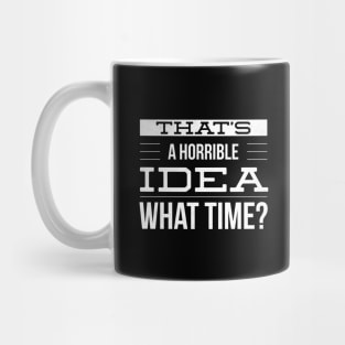 That's A Horrible Idea What Time Mug